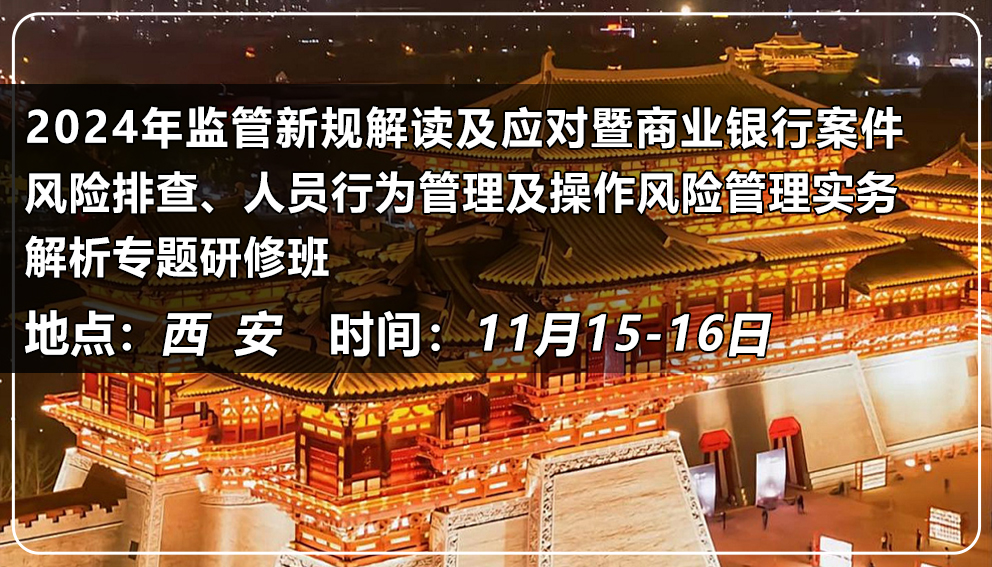 2024年監(jiān)管新規(guī)解讀及應(yīng)對暨商業(yè)銀行案件風(fēng)險(xiǎn)排查、人員行為管理及操作風(fēng)險(xiǎn)管理實(shí)務(wù)解析專題研修班（陜西&西安）